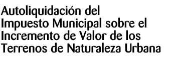 solicitud de autoliquidacion del impuesto municipal sobre el incremento de valor de los terrenos de naturaleza urbana